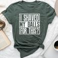 I Shaved My Balls For This Sarcastic Offensive Bella Canvas T-shirt Heather Forest
