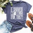 I Shaved My Balls For This Sarcastic Offensive Bella Canvas T-shirt Heather Navy