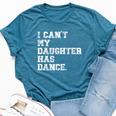 Dance Dad I Can't My Daughter Has Dance Bella Canvas T-shirt Heather Deep Teal