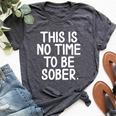 This Is No Time To Be Sober Sarcastic Joke Bella Canvas T-shirt Heather Dark Grey