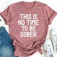 This Is No Time To Be Sober Sarcastic Joke Bella Canvas T-shirt Heather Mauve