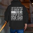 Father's Day I Never Dreamed I'd Be A Super Sexy Dog Dad Zip Up Hoodie Back Print