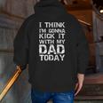 I Think I'm Gonna Kick It With My Dad Today Father's Day Zip Up Hoodie Back Print