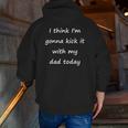 I Think I'm Gonna Kick It With My Dad Today Zip Up Hoodie Back Print