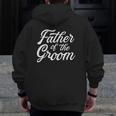 Father Of The Groom Dad For Wedding Or Bachelor Party Zip Up Hoodie Back Print