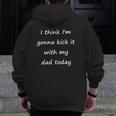 I Think I'm Gonna Kick It With My Dad Today Zip Up Hoodie Back Print