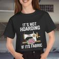 It's Not Hoarding If Its Fabric Quilter Quilt Quilting Women Cropped T-shirt