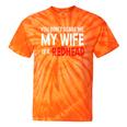 You Don't Scare Me My Wife Is A Redhead Ginger Pride Tie-Dye T-shirts Orange Tie-Dye