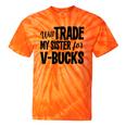 Will Trade My Sister For V-Bucks Video Game Player Tie-Dye T-shirts Orange Tie-Dye