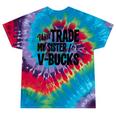 Will Trade My Sister For V-Bucks Video Game Player Tie-Dye T-shirts Festival Tie-Dye
