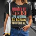Admit It After 8 Life Would Be Boring Without Me T-Shirt Gifts for Her