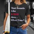 That Sounds Like A Bad Idea What Time T-Shirt Gifts for Her