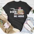 I Closed My Book To Be Here Books Reader & Book Lover T-Shirt Unique Gifts