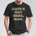 Dave's Not Here Man Simple Saying Quotes T-Shirt Funny Gifts