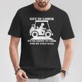 Get In Loser Golf Cart Golfer Look For My Golf Ball Golfing T-Shirt Unique Gifts