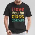 I Love You All Class Dismissed Last Day Of School Teacher T-Shirt Unique Gifts