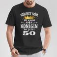 Reichet Mir Die Krone Die Queenist Jetzt 50Th Birthday T-Shirt Lustige Geschenke