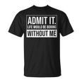 Admit It Life Would Be Boring Without Me Saying T-Shirt