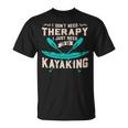 I Dont Need Therapy Just Kayaking Kayak T-Shirt