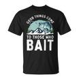 Good Things Come To Those Who Bait Fishermen Fishing T-Shirt