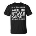 Ich Bin Hier Weil Du Was Kaputt Gemacht Hast T-Shirt