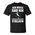 Ich Muss Gar Nix Ich Muss Nur Nach Italien T-Shirt