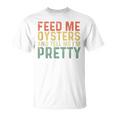 Feed Me Oysters And Tell Me I'm Pretty Oyster T-Shirt