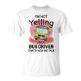 I'm Not Yelling School BusI'm A Bus Driver That's How We T-Shirt
