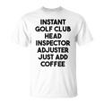 Instant Golf Club Head Inspector Adjuster Just Add Coffee T-Shirt