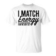 I Match Energy So Go Ahead And Decide How We Gon' Act T-Shirt