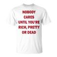Nobody Cares Until You're Rich Pretty Or Dead On Back T-Shirt