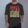 Admit It After 8 Life Would Be Boring Without Me T-Shirt Gifts for Him