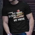 I Closed My Book To Be Here Books Reader & Book Lover T-Shirt Gifts for Him