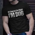 Of Course I'm Right I'm Bob T-Shirt Gifts for Him