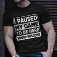 I Paused My Game To Be Here You're Welcome Gamer Gaming T-Shirt Gifts for Him