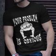Your Problem Is Obvious Your Head Is Up Your Ass T-Shirt Gifts for Him