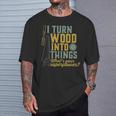 I Turn Wood Into Things Woodworker Carpenter T-Shirt Gifts for Him
