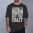 I Workout To Burn Off The Crazy Gym T-Shirt Gifts for Him