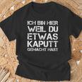 Ich Bin Hier Weil Du Was Kaputt Gemacht Hast T-Shirt Geschenke für alte Männer