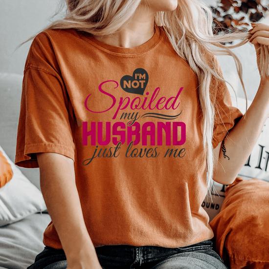 Womens I'm Not Spoiled My Husband Just Loves Me Tshirt